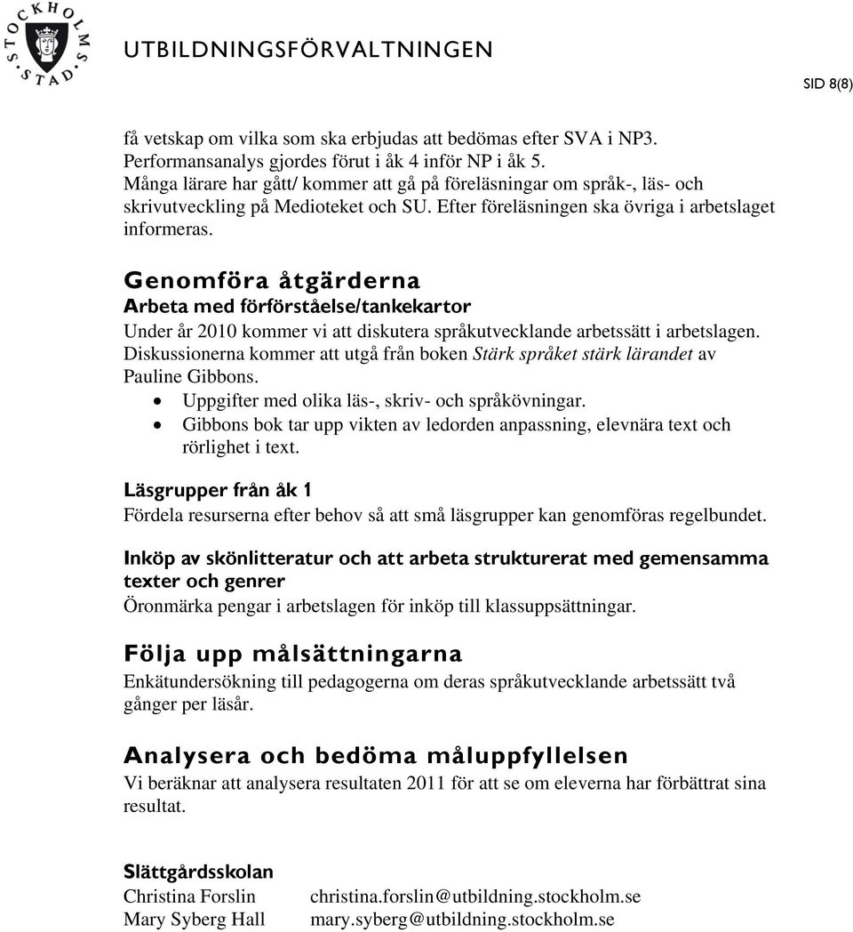 Genomföra åtgärderna Arbeta med förförståelse/tankekartor Under år 2010 kommer vi att diskutera språkutvecklande arbetssätt i arbetslagen.