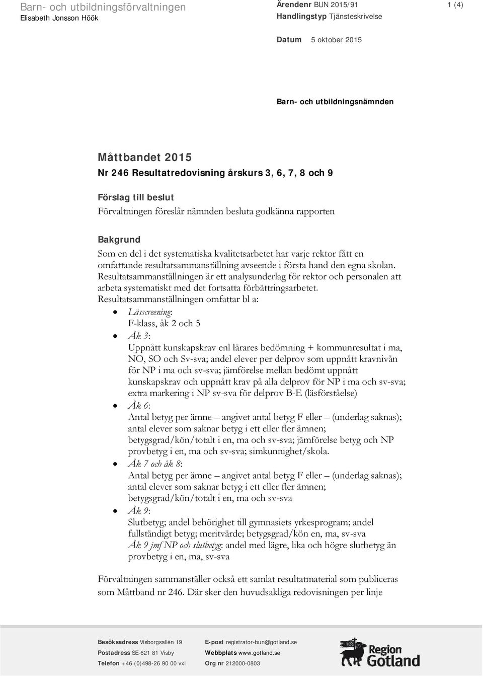 avseende i första hand den egna skolan. Resultatsammanställningen är ett analysunderlag för rektor och personalen att arbeta systematiskt med det fortsatta förbättringsarbetet.