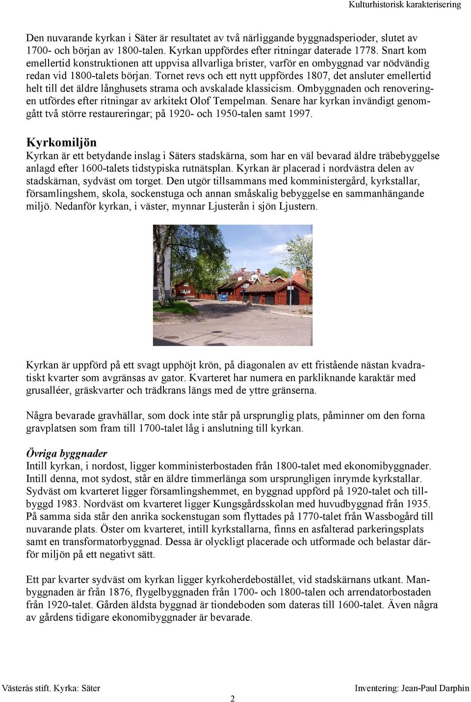 Tornet revs och ett nytt uppfördes 1807, det ansluter emellertid helt till det äldre långhusets strama och avskalade klassicism.