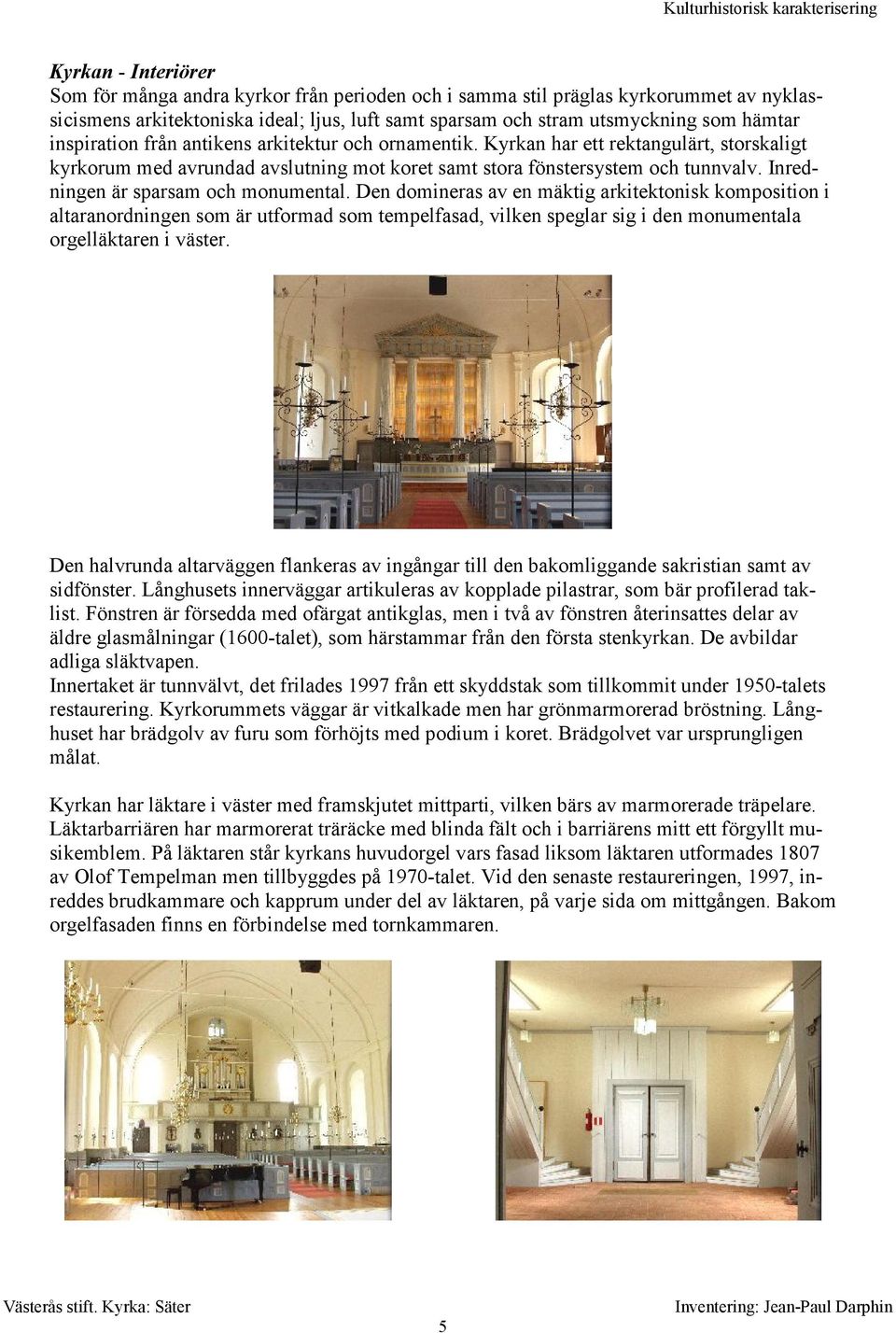 Inredningen är sparsam och monumental.