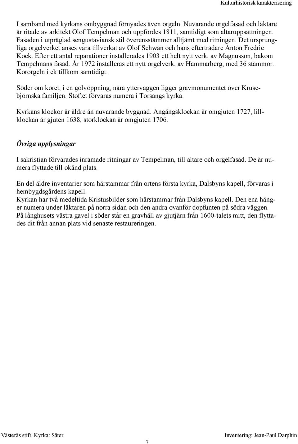 Efter ett antal reparationer installerades 1903 ett helt nytt verk, av Magnusson, bakom Tempelmans fasad. År 1972 installeras ett nytt orgelverk, av Hammarberg, med 36 stämmor.
