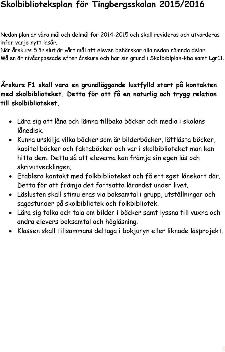 Årskurs F1 skall vara en grundläggande lustfylld start på kontakten med skolbiblioteket. Detta för att få en naturlig och trygg relation till skolbiblioteket.
