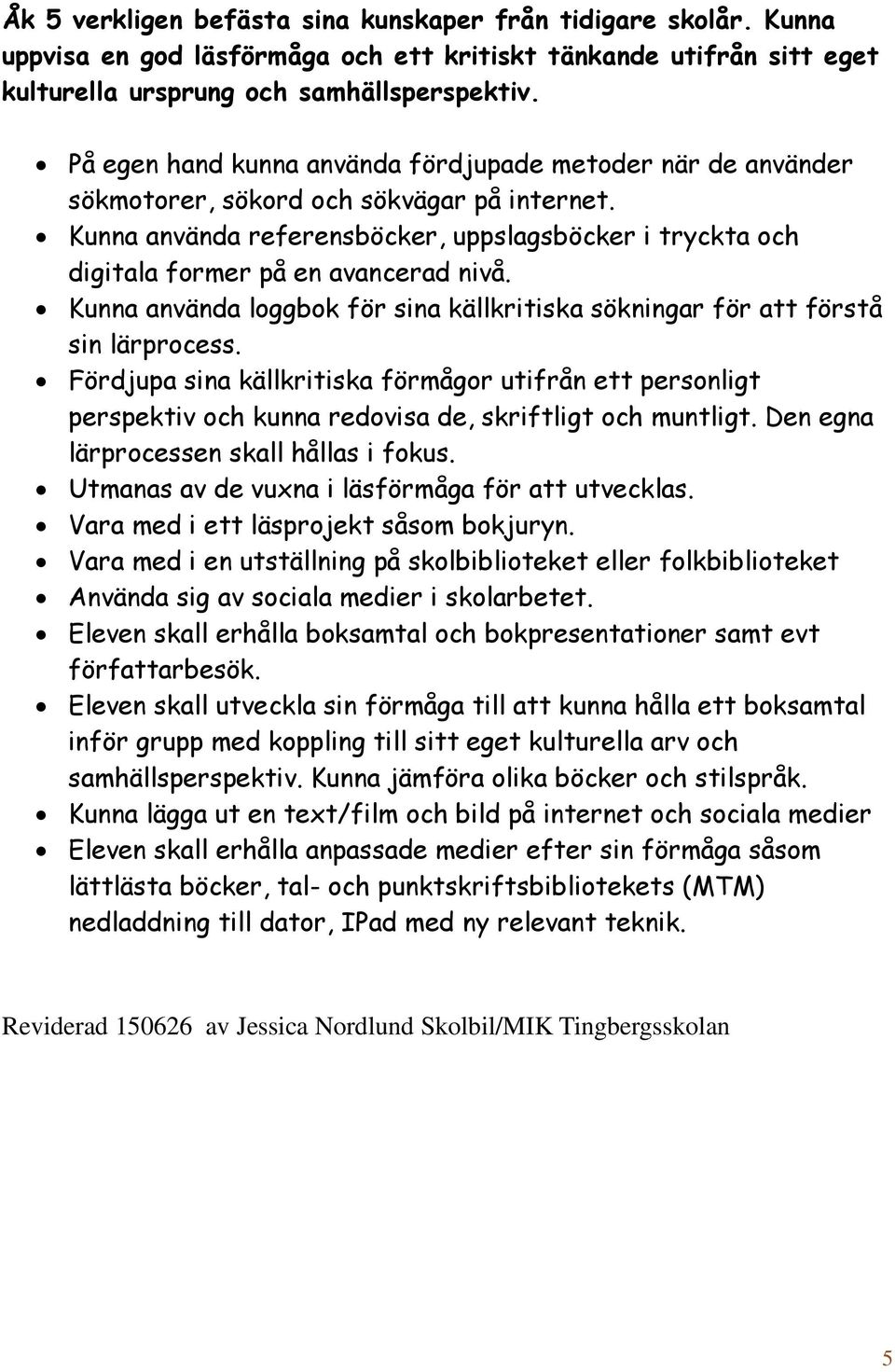 Kunna använda referensböcker, uppslagsböcker i tryckta och digitala former på en avancerad nivå. Kunna använda loggbok för sina källkritiska sökningar för att förstå sin lärprocess.