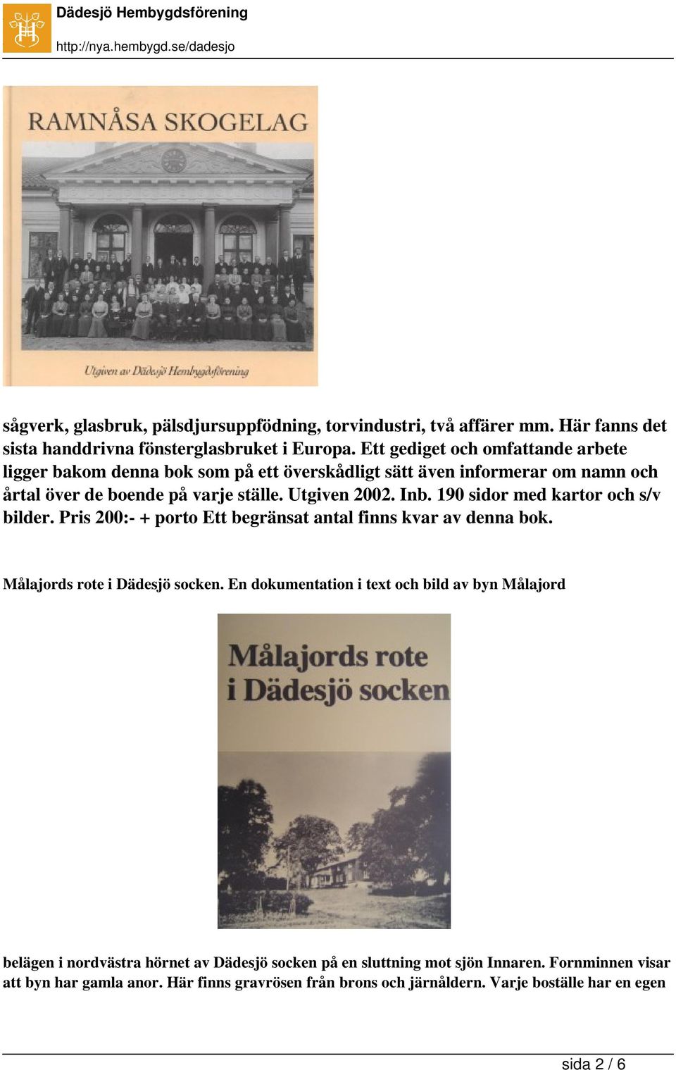190 sidor med kartor och s/v bilder. Pris 200:- + porto Ett begränsat antal finns kvar av denna bok. Målajords rote i Dädesjö socken.