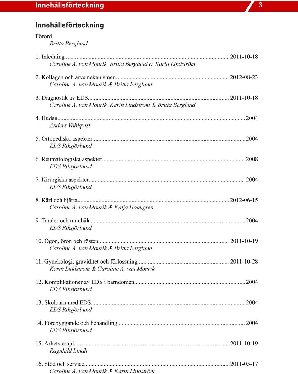 Ortopediska aspekter... 2004 6. Reumatologiska aspekter... 2008 7. Kirurgiska aspekter... 2004 8. Kärl och hjärta... 2012-06-15 Caroline A. van Mourik & Katja Holmgren 9. Tänder och munhåla... 2004 10.