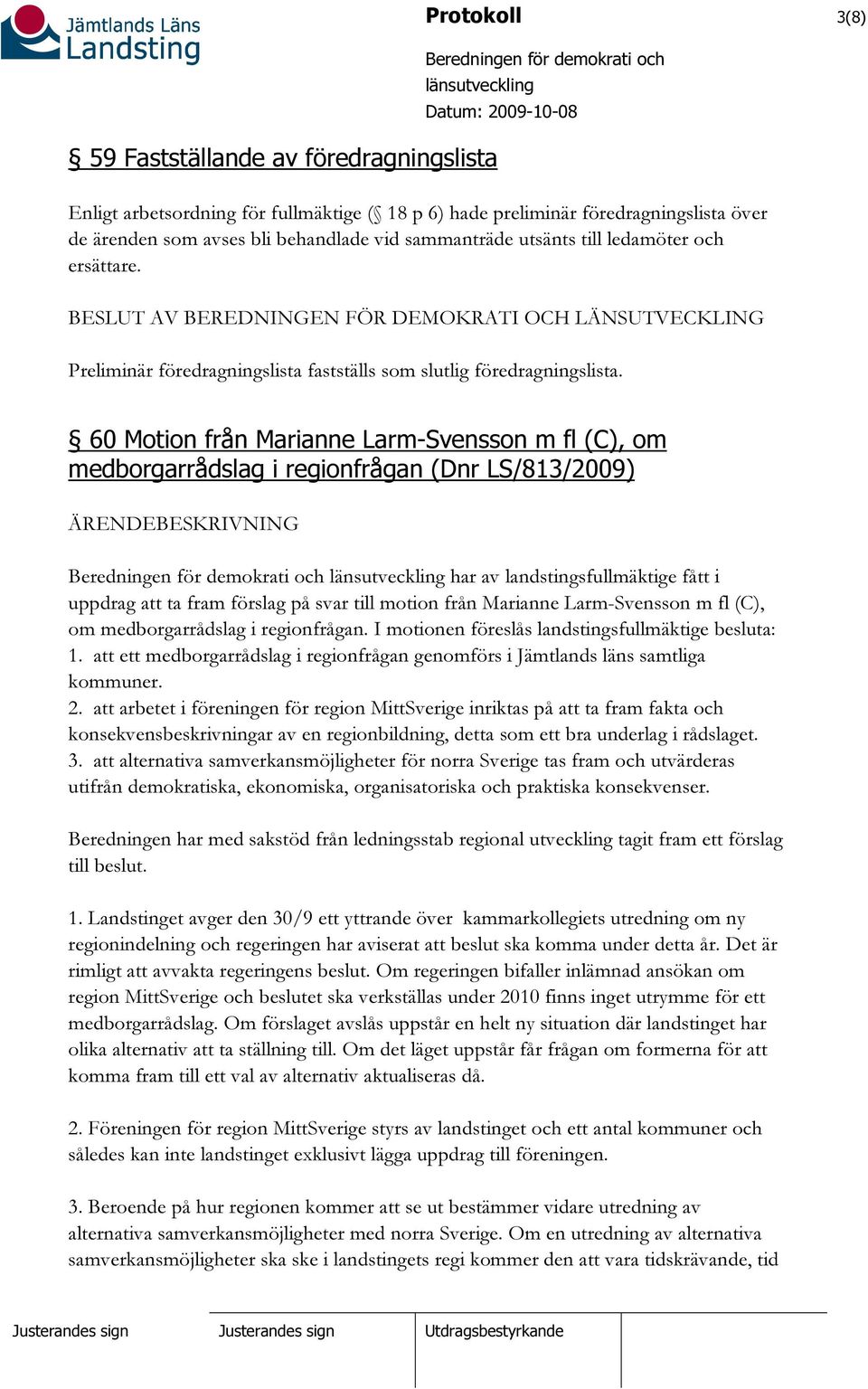 60 Motion från Marianne Larm-Svensson m fl (C), om medborgarrådslag i regionfrågan (Dnr LS/813/2009) ÄRENDEBESKRIVNING har av landstingsfullmäktige fått i uppdrag att ta fram förslag på svar till