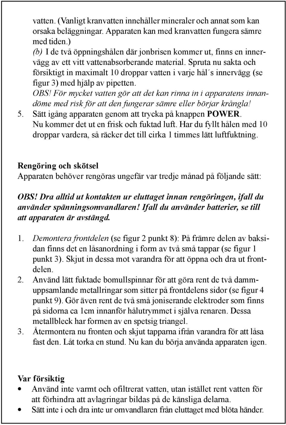 Spruta nu sakta och försiktigt in maximalt 10 droppar vatten i varje hål s innervägg (se figur 3) med hjälp av pipetten. OBS!