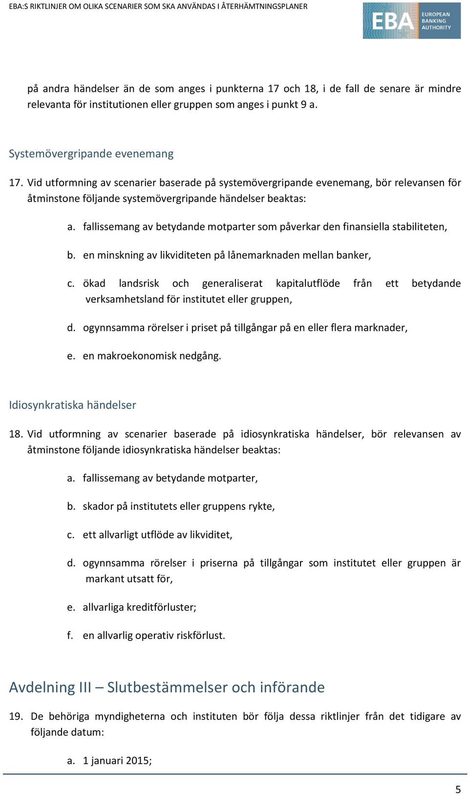 fallissemang av betydande motparter som påverkar den finansiella stabiliteten, b. en minskning av likviditeten på lånemarknaden mellan banker, c.