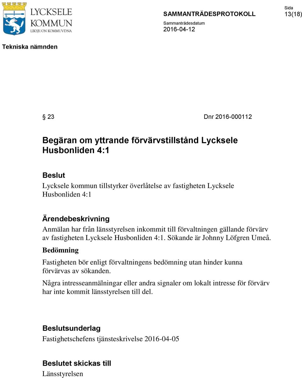 Sökande är Johnny Löfgren Umeå. Bedömning Fastigheten bör enligt förvaltningens bedömning utan hinder kunna förvärvas av sökanden.