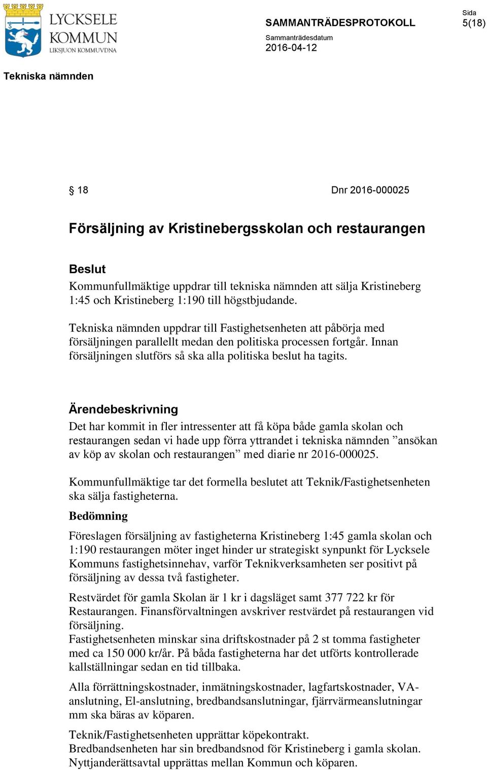 Det har kommit in fler intressenter att få köpa både gamla skolan och restaurangen sedan vi hade upp förra yttrandet i tekniska nämnden ansökan av köp av skolan och restaurangen med diarie nr