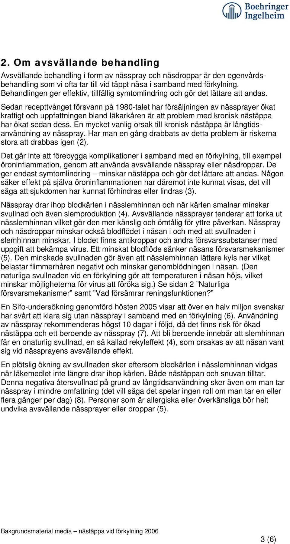 Sedan recepttvånget försvann på 1980-talet har försäljningen av nässprayer ökat kraftigt och uppfattningen bland läkarkåren är att problem med kronisk nästäppa har ökat sedan dess.