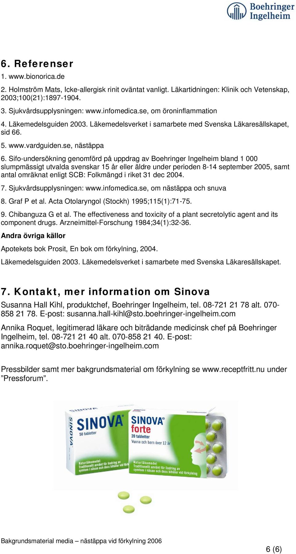 Sifo-undersökning genomförd på uppdrag av Boehringer Ingelheim bland 1 000 slumpmässigt utvalda svenskar 15 år eller äldre under perioden 8-14 september 2005, samt antal omräknat enligt SCB: