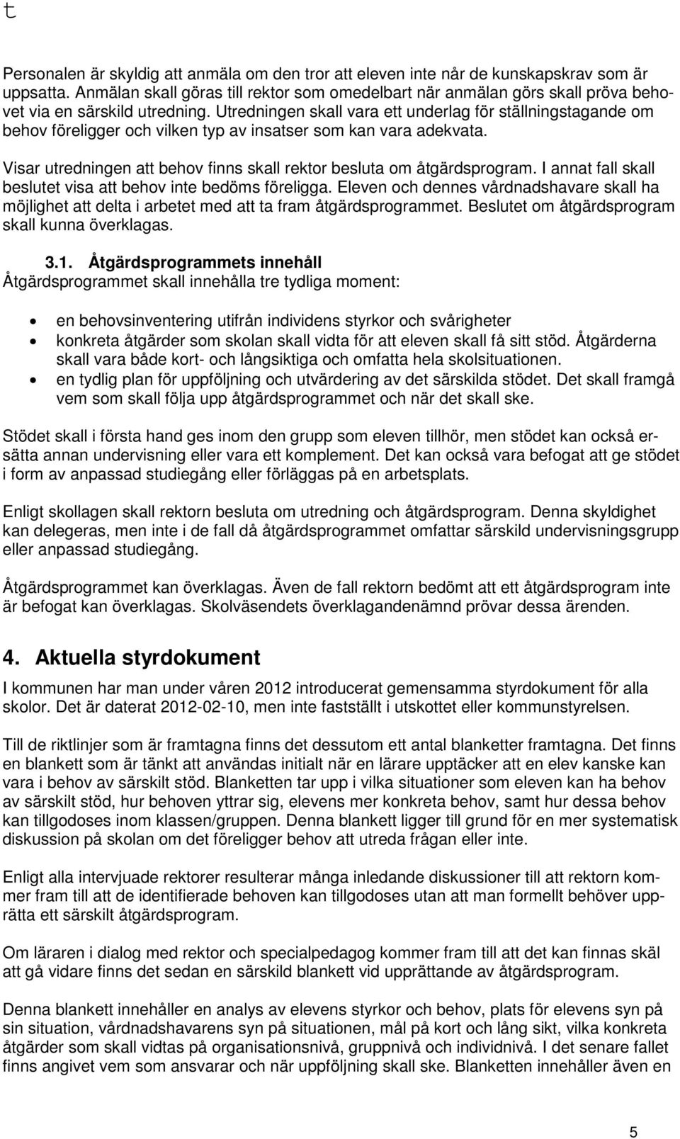 Utredningen skall vara ett underlag för ställningstagande om behov föreligger och vilken typ av insatser som kan vara adekvata.