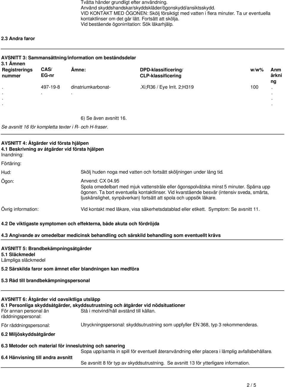 497-19-8 dinatriumkarbonat- DPD-klassificering/ CLP-klassificering w/w% Xi;R36 / Eye Irrit 2;H319 100 Anm ärkni ng 6) Se även avsnitt 16 Se avsnitt 16 för kompletta texter i R- och H-fraser AVSNITT