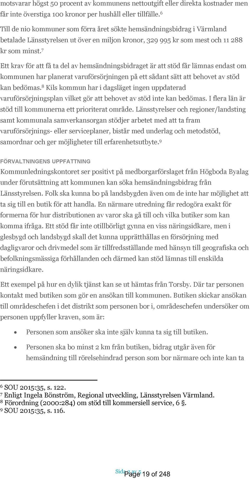 7 Ett krav för att få ta del av hemsändningsbidraget är att stöd får lämnas endast om kommunen har planerat varuförsörjningen på ett sådant sätt att behovet av stöd kan bedömas.