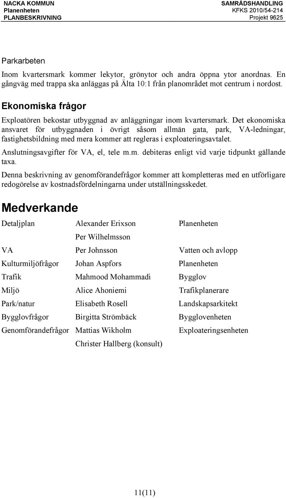 Det ekonomiska ansvaret för utbyggnaden i övrigt såsom allmän gata, park, VA-ledningar, fastighetsbildning med mera kommer att regleras i exploateringsavtalet. Anslutningsavgifter för VA, el, tele m.