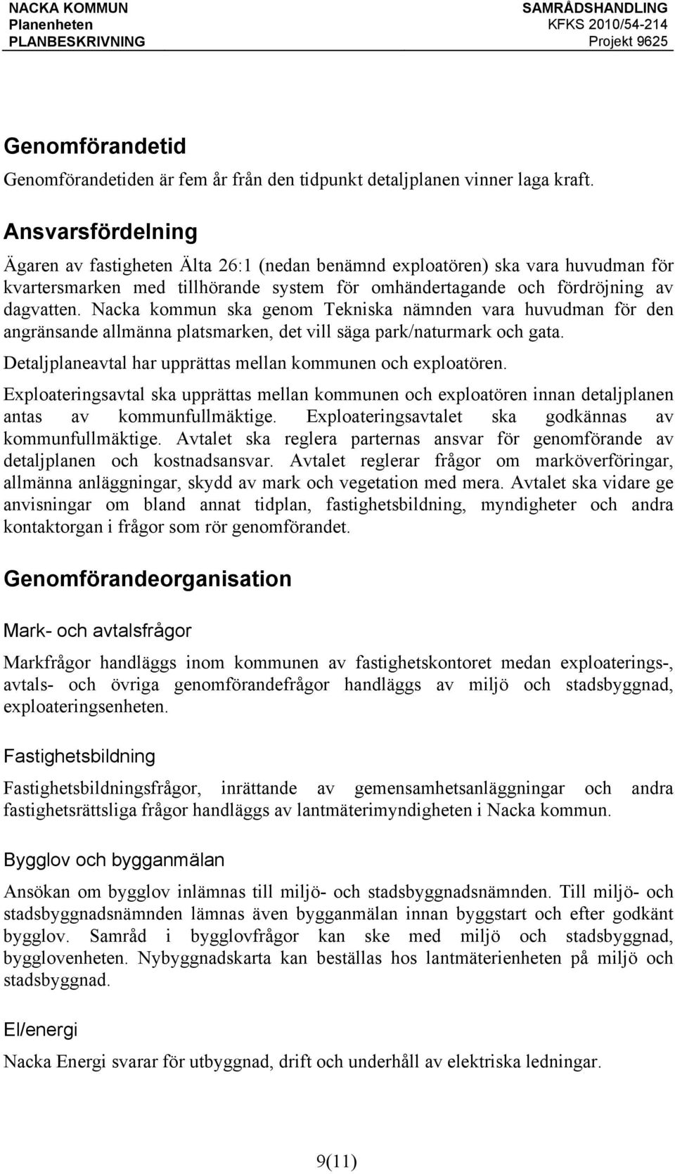 Nacka kommun ska genom Tekniska nämnden vara huvudman för den angränsande allmänna platsmarken, det vill säga park/naturmark och gata. Detaljplaneavtal har upprättas mellan kommunen och exploatören.