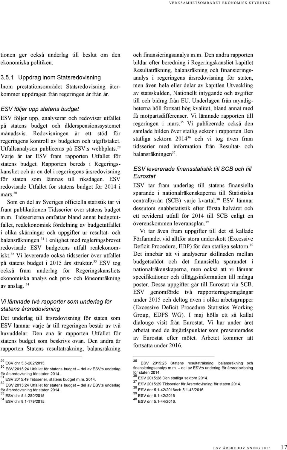 ESV följer upp statens budget ESV följer upp, analyserar och redovisar utfallet på statens budget och ålderspensionssystemet månadsvis.