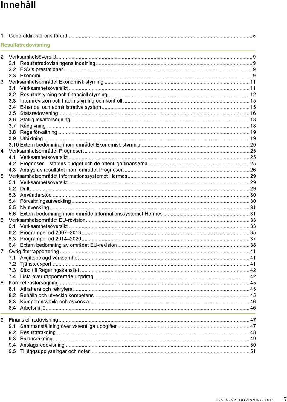 4 E-handel och administrativa system... 15 3.5 Statsredovisning... 16 3.6 Statlig lokalförsörjning... 18 3.7 Rådgivning... 18 3.8 Regelförvaltning... 19 3.