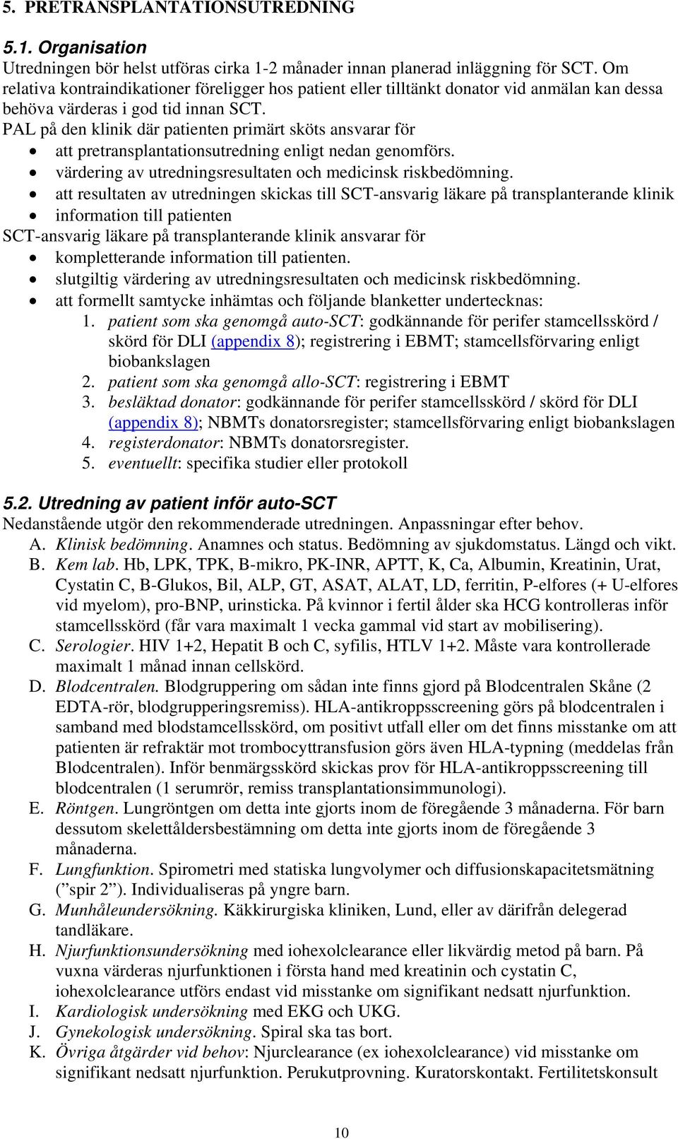 PAL på den klinik där patienten primärt sköts ansvarar för att pretransplantationsutredning enligt nedan genomförs. värdering av utredningsresultaten och medicinsk riskbedömning.