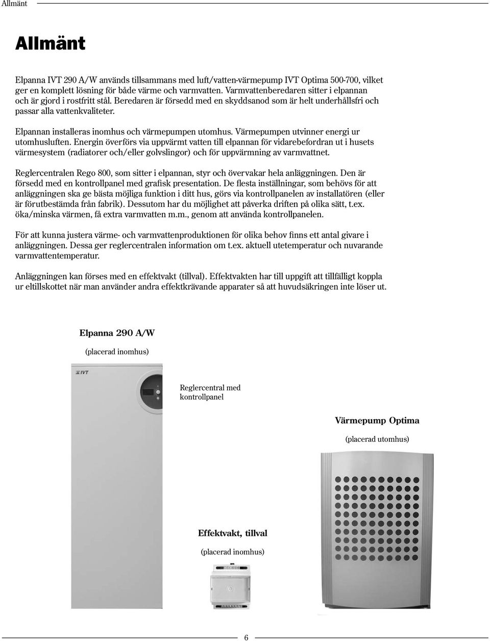 Elpannan installeras inomhus och värmepumpen utomhus. Värmepumpen utvinner energi ur utomhusluften.