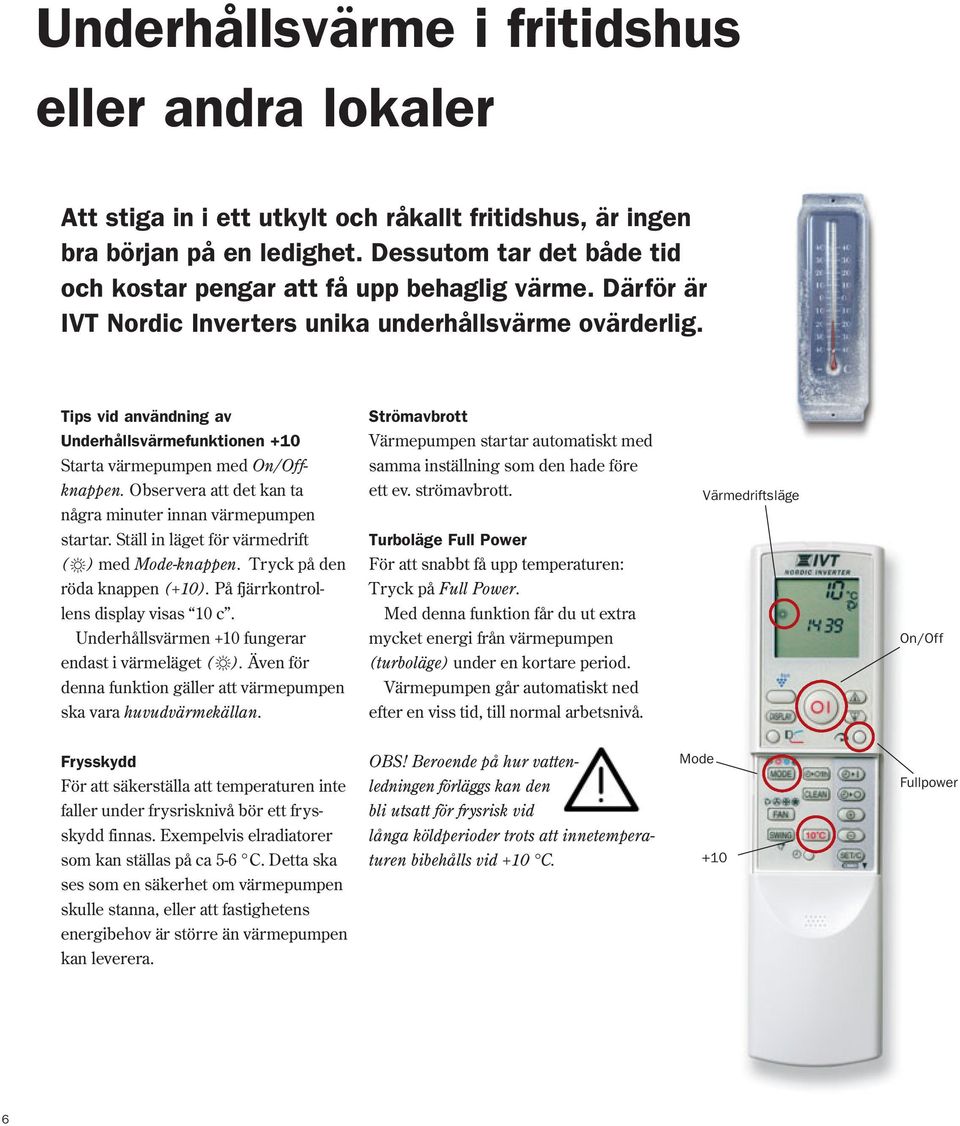 Tips vid användning av Strömavbrott Underhållsvärmefunktionen +10 Värmepumpen startar automatiskt med Starta värmepumpen med On/Off- samma inställning som den hade före knappen.