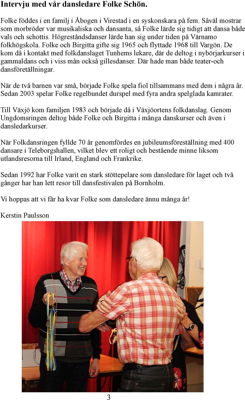 Folke och Birgitta gifte sig 1965 och flyttade 1968 till Vargön. De kom då i kontakt med folkdanslaget Tunhems lekare, där de deltog i nybörjarkurser i gammaldans och i viss mån också gillesdanser.