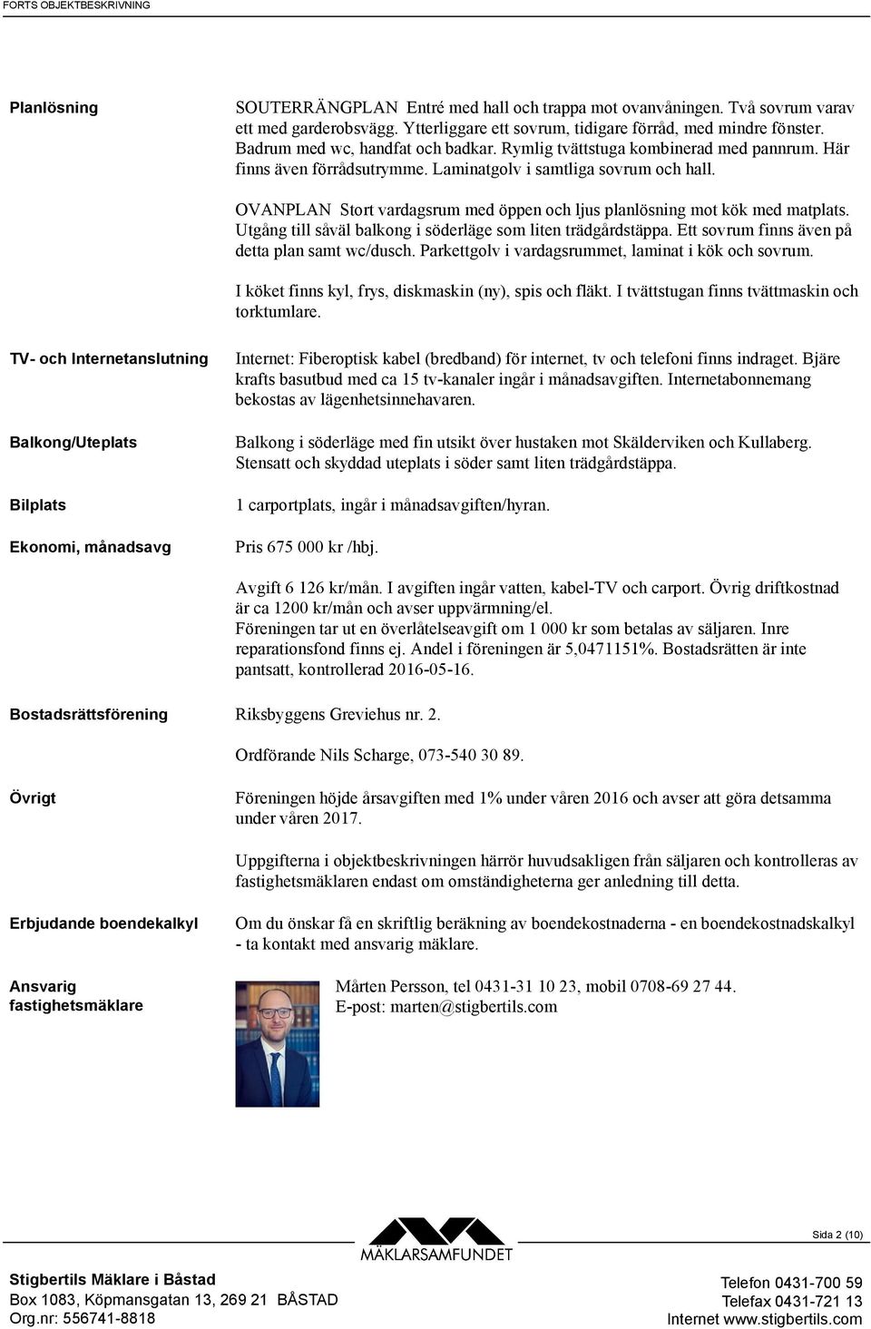 OVANPLAN Stort vardagsrum med öppen och ljus planlösning mot kök med matplats. Utgång till såväl balkong i söderläge som liten trädgårdstäppa. Ett sovrum finns även på detta plan samt wc/dusch.