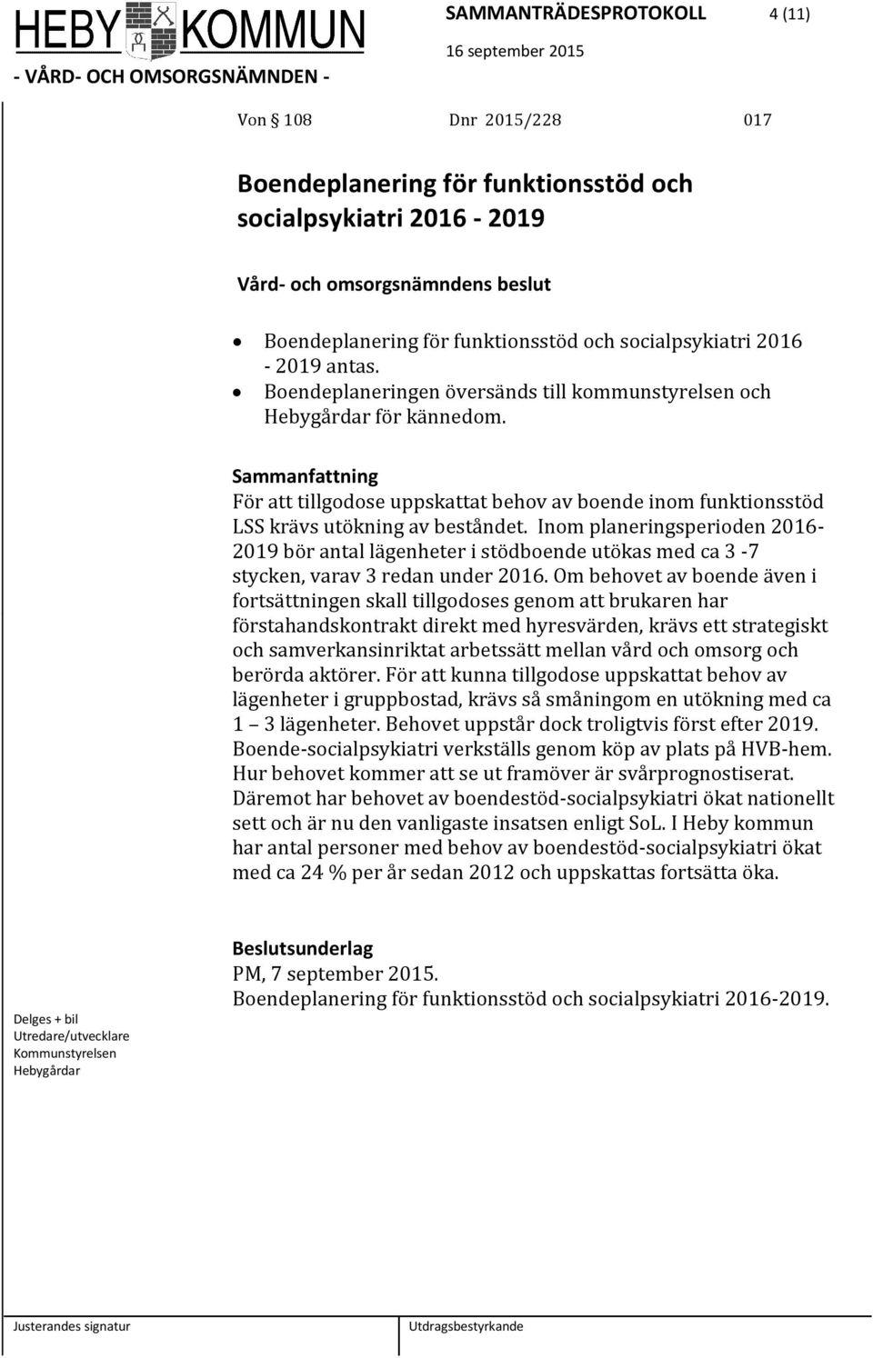 Inom planeringsperioden 2016-2019 bör antal lägenheter i stödboende utökas med ca 3-7 stycken, varav 3 redan under 2016.