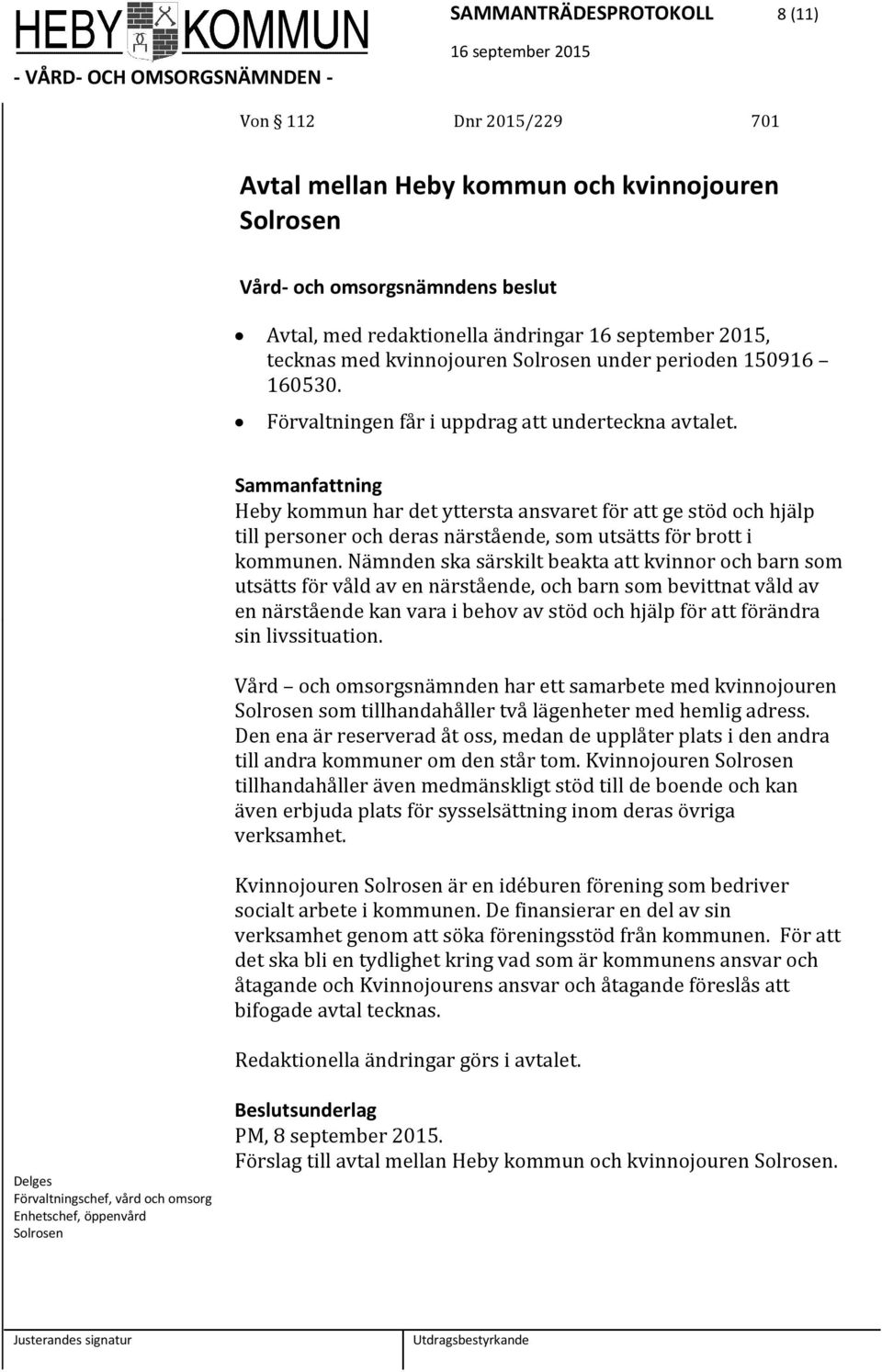 Nämnden ska särskilt beakta att kvinnor och barn som utsätts för våld av en närstående, och barn som bevittnat våld av en närstående kan vara i behov av stöd och hjälp för att förändra sin