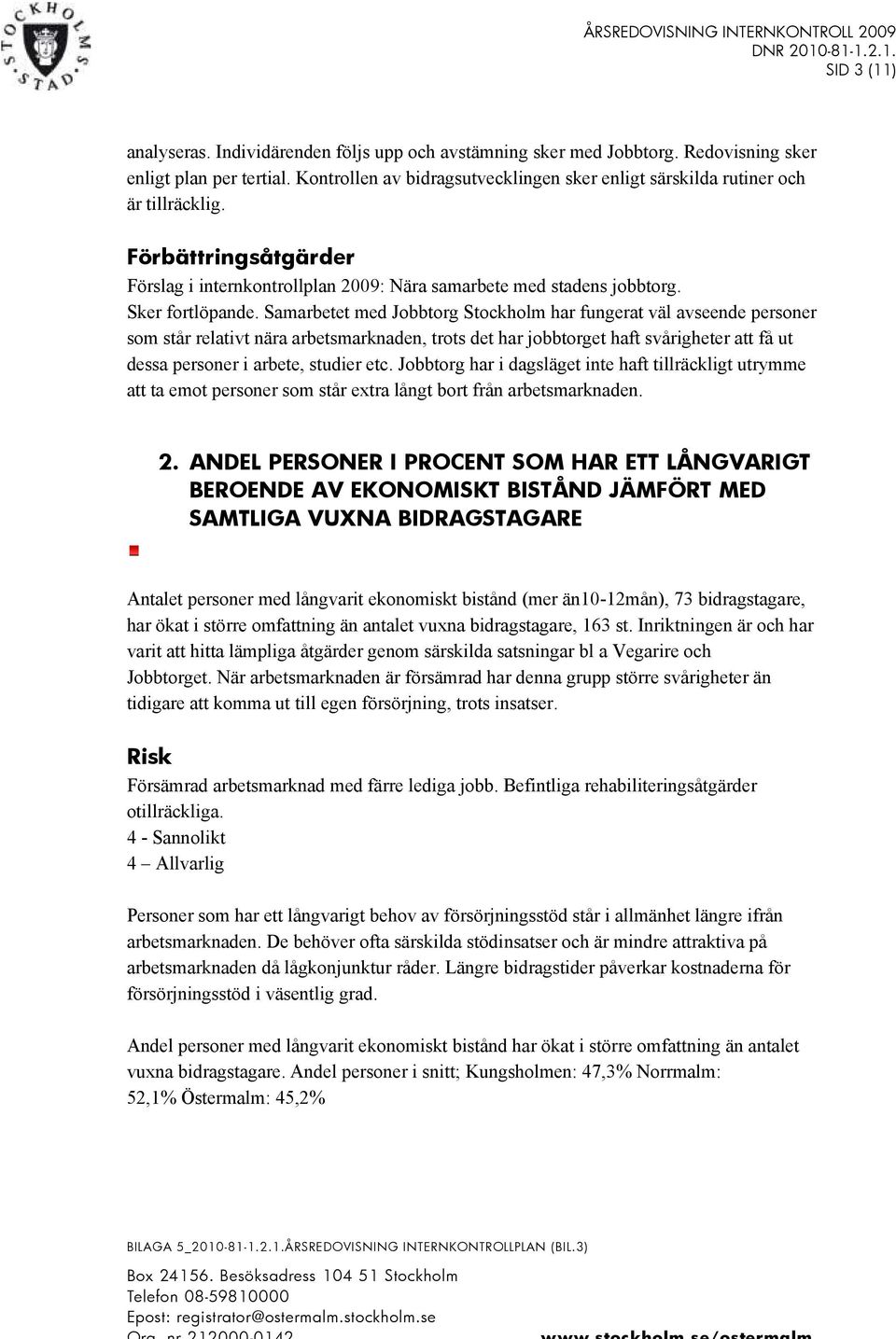 Samarbetet med Jobbtorg Stockholm har fungerat väl avseende personer som står relativt nära arbetsmarknaden, trots det har jobbtorget haft svårigheter att få ut dessa personer i arbete, studier etc.