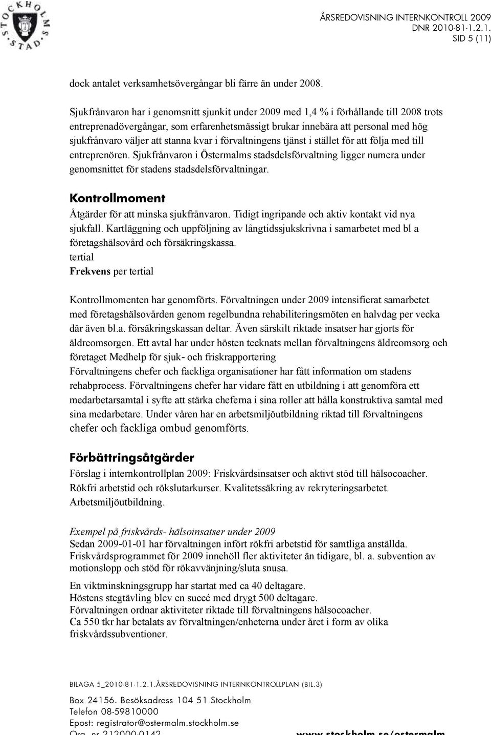 stanna kvar i förvaltningens tjänst i stället för att följa med till entreprenören. Sjukfrånvaron i Östermalms stadsdelsförvaltning ligger numera under genomsnittet för stadens stadsdelsförvaltningar.