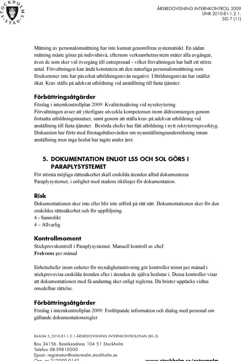 Förvaltningen kan ändå konstatera att den naturliga personalomsättning som förekommer inte har påverkat utbildningsnivån negativt. Utbildningsnivån har istället ökat.