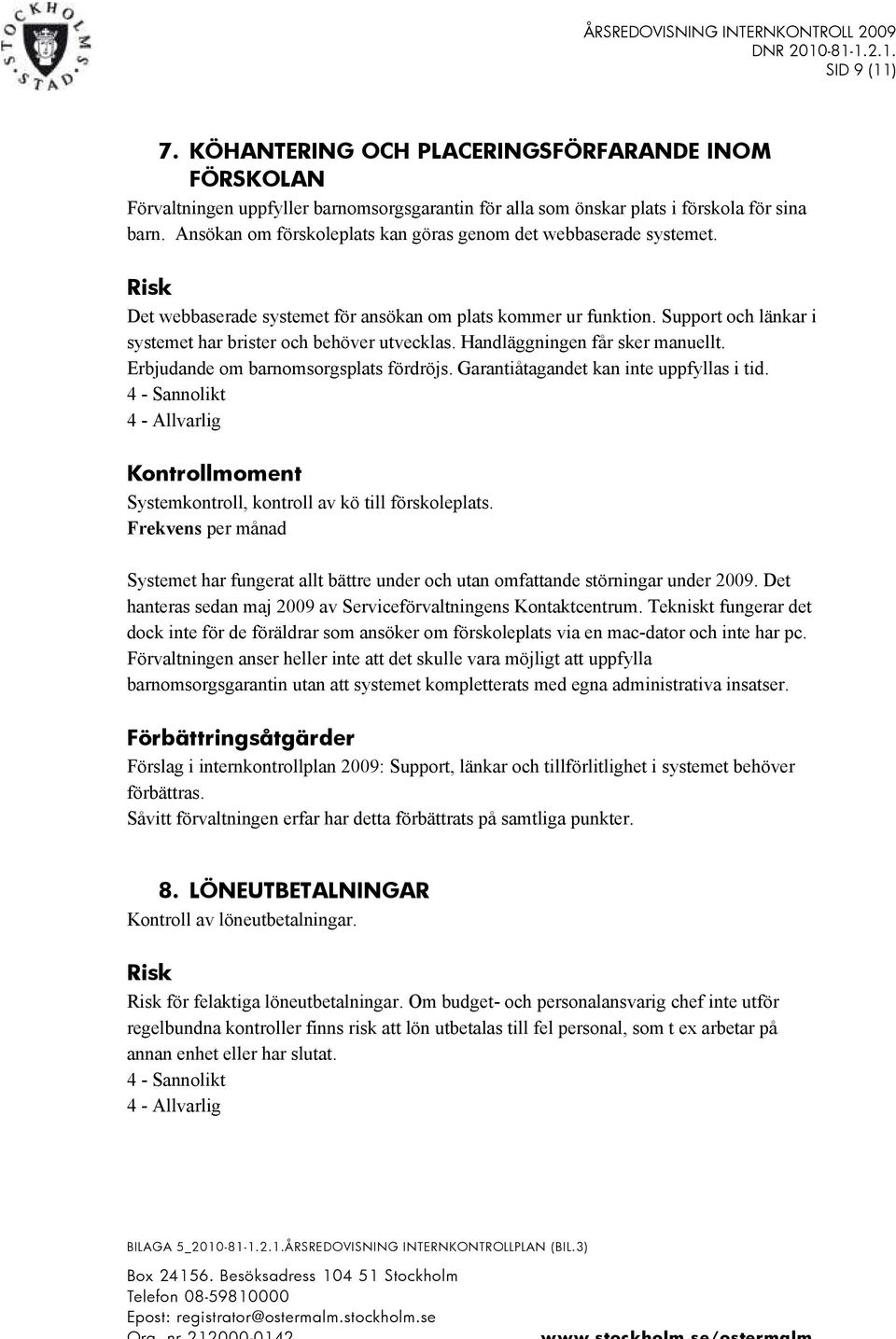 Handläggningen får sker manuellt. Erbjudande om barnomsorgsplats fördröjs. Garantiåtagandet kan inte uppfyllas i tid. Systemkontroll, kontroll av kö till förskoleplats.