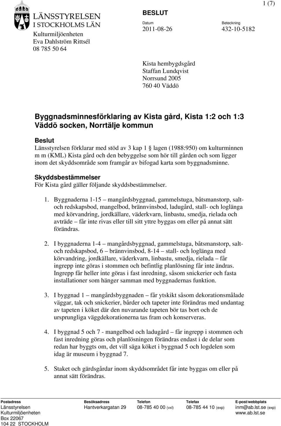 som framgår av bifogad karta som byggnadsminne. Skyddsbestämmelser För Kista gård gäller följande skyddsbestämmelser. 1.