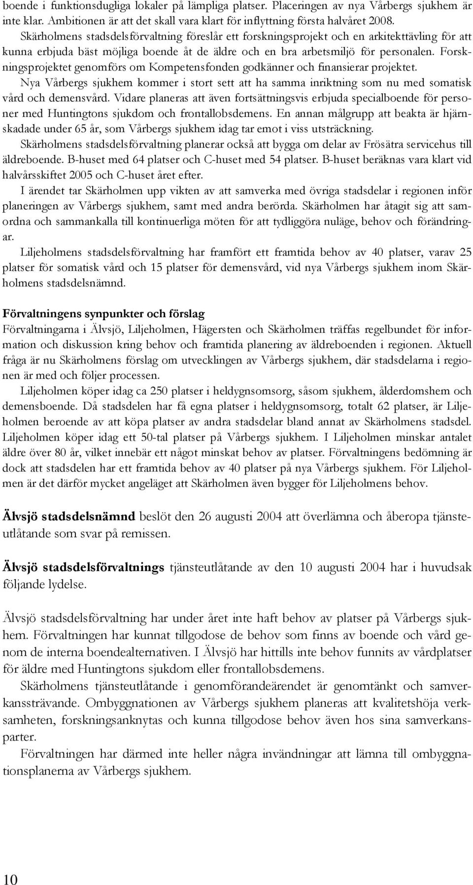Forskningsprojektet genomförs om Kompetensfonden godkänner och finansierar projektet. Nya Vårbergs sjukhem kommer i stort sett att ha samma inriktning som nu med somatisk vård och demensvård.