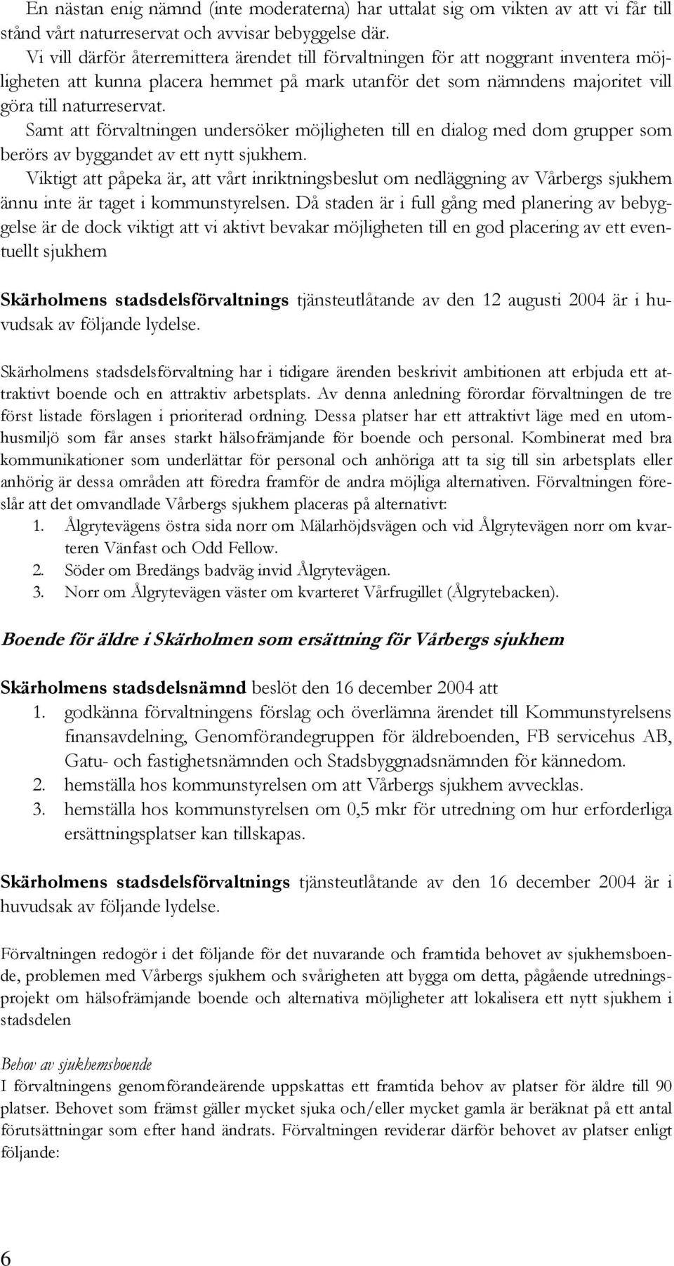 Samt att förvaltningen undersöker möjligheten till en dialog med dom grupper som berörs av byggandet av ett nytt sjukhem.
