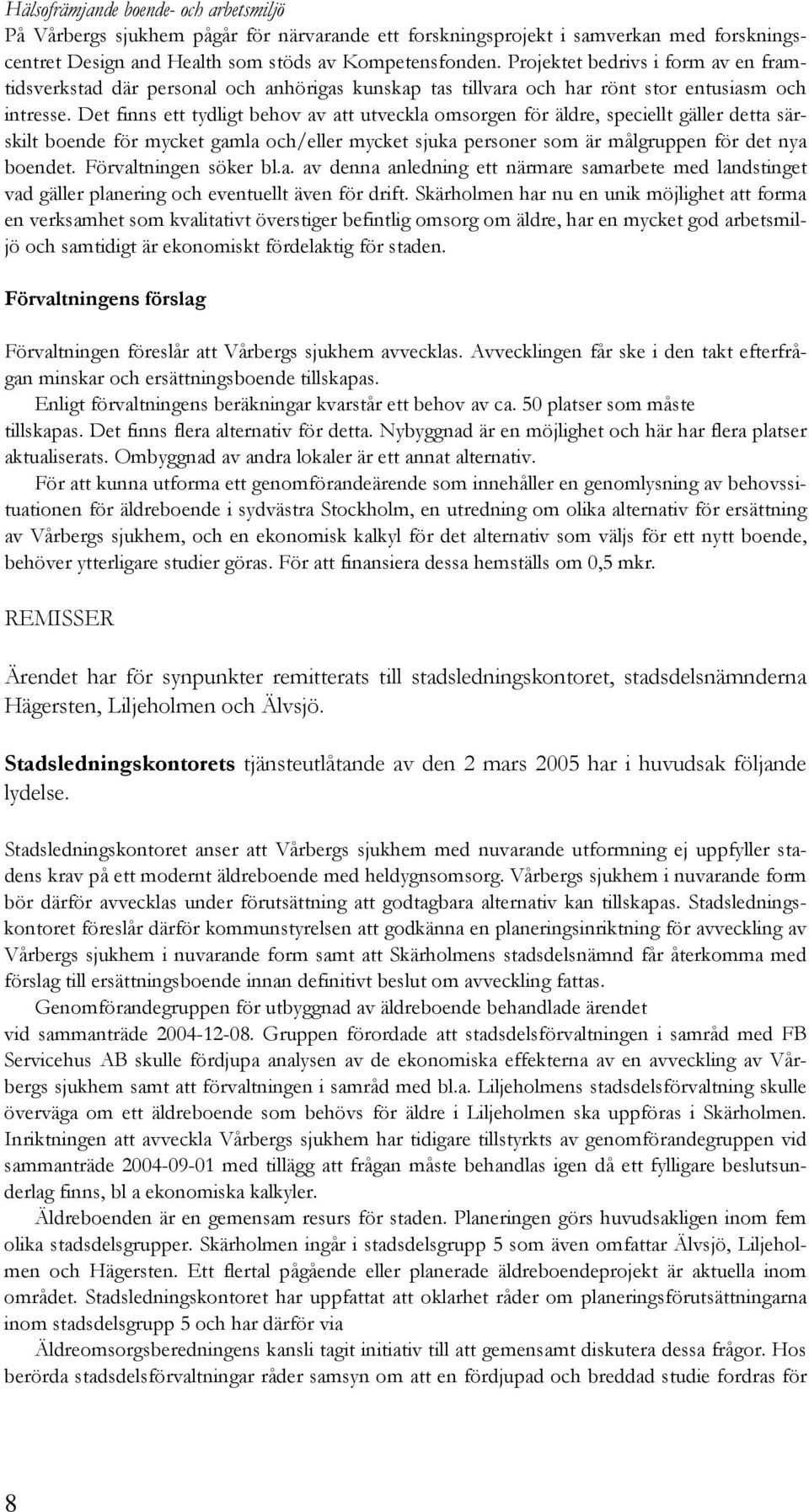 Det finns ett tydligt behov av att utveckla omsorgen för äldre, speciellt gäller detta särskilt boende för mycket gamla och/eller mycket sjuka personer som är målgruppen för det nya boendet.