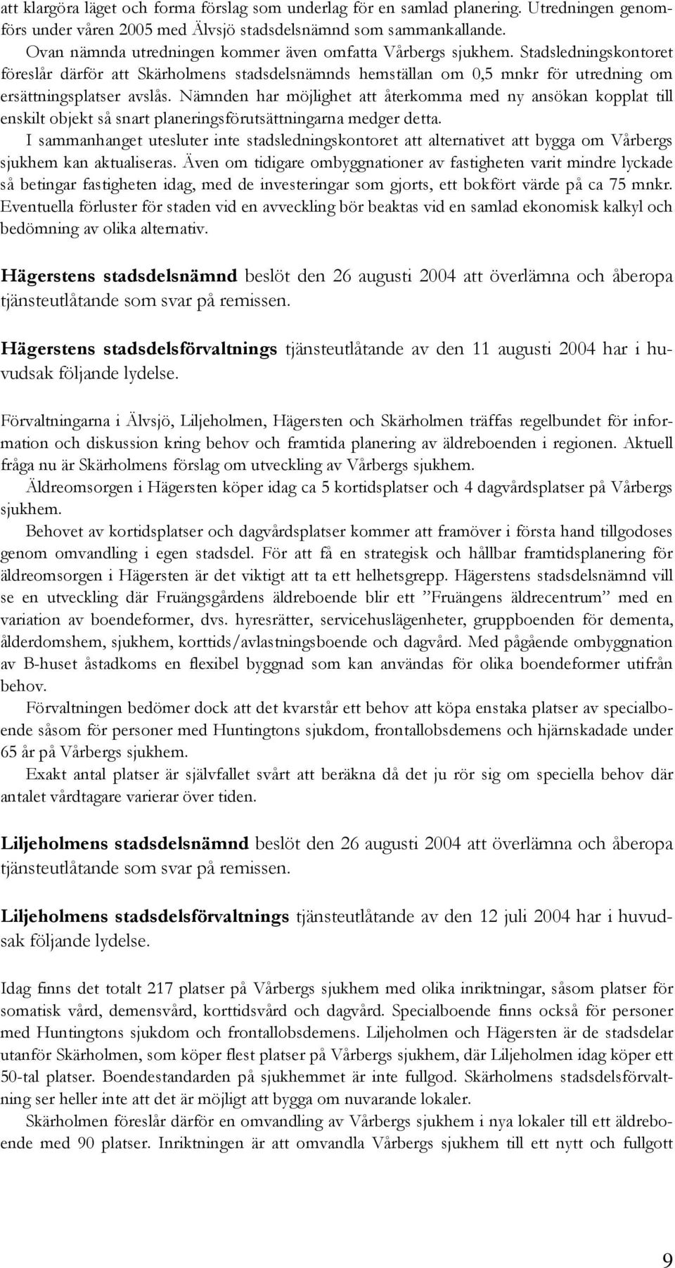 Nämnden har möjlighet att återkomma med ny ansökan kopplat till enskilt objekt så snart planeringsförutsättningarna medger detta.