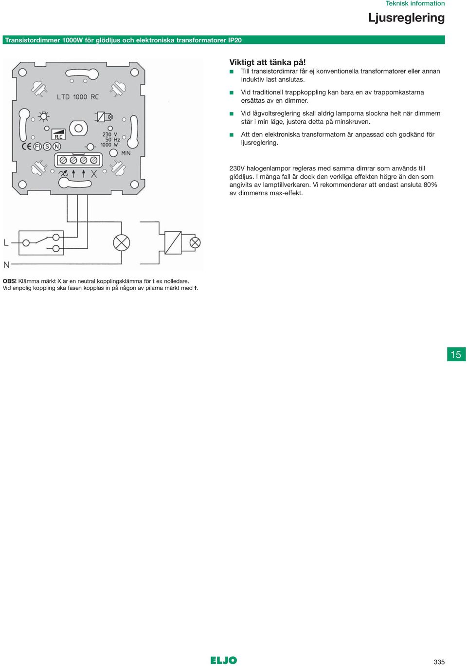 Att den elektroniska transformatorn är anpassad och godkänd för ljusreglering. 230V halogenlampor regleras med samma dimrar som används till glödljus.