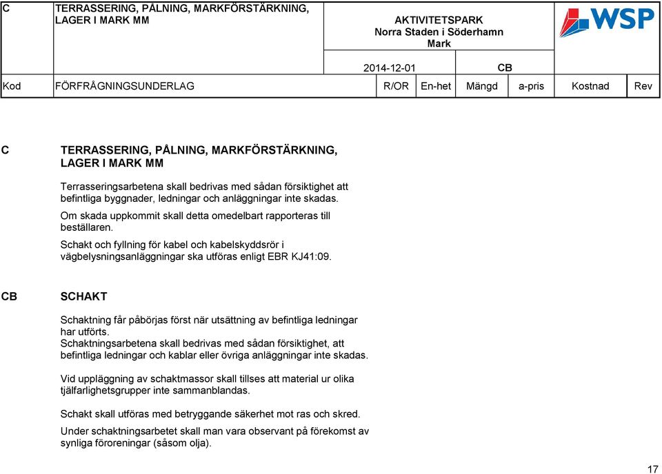 Schakt och fyllning för kabel och kabelskyddsrör i vägbelysningsanläggningar ska utföras enligt EBR KJ41:09. CB SCHAKT Schaktning får påbörjas först när utsättning av befintliga ledningar har utförts.