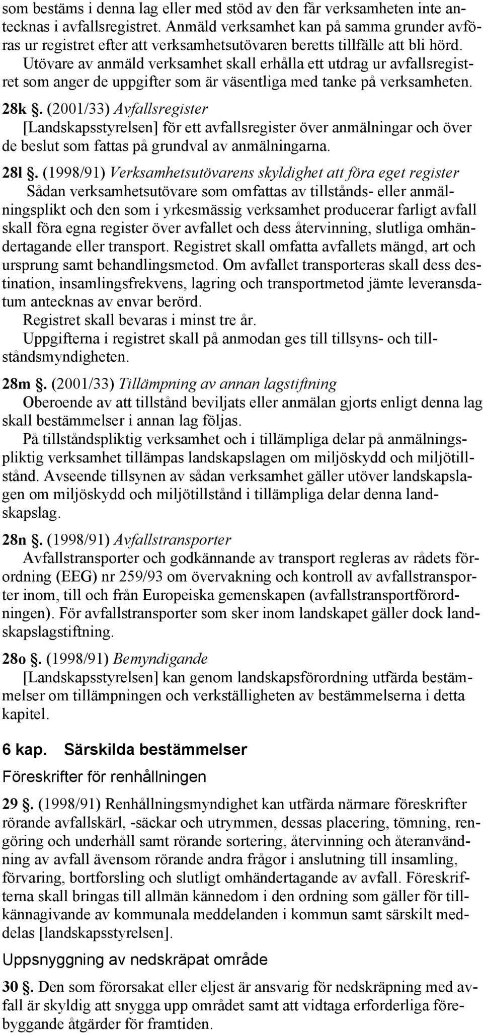 Utövare av anmäld verksamhet skall erhålla ett utdrag ur avfallsregistret som anger de uppgifter som är väsentliga med tanke på verksamheten. 28k.