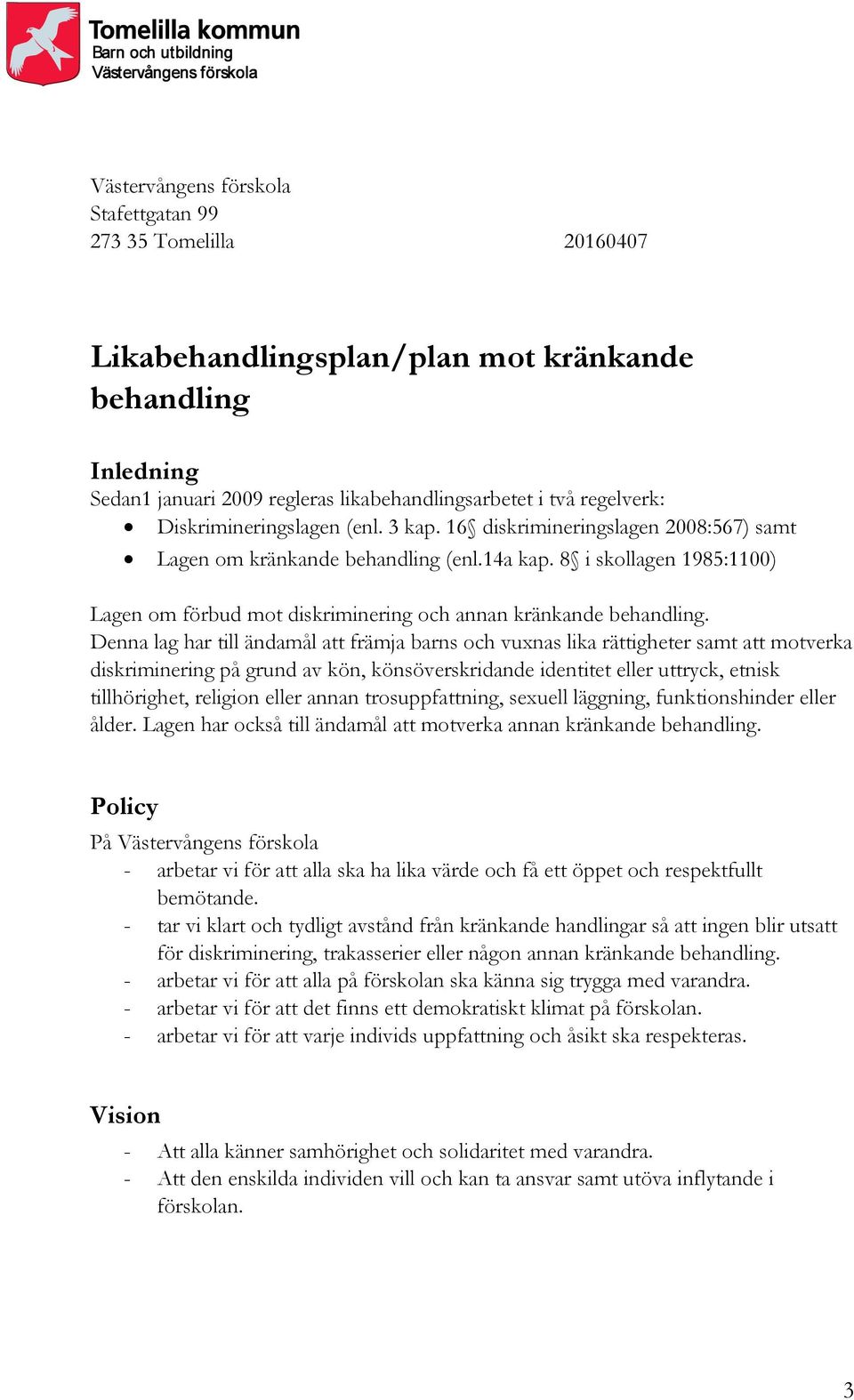 8 i skollagen 1985:1100) Lagen om förbud mot diskriminering och annan kränkande behandling.