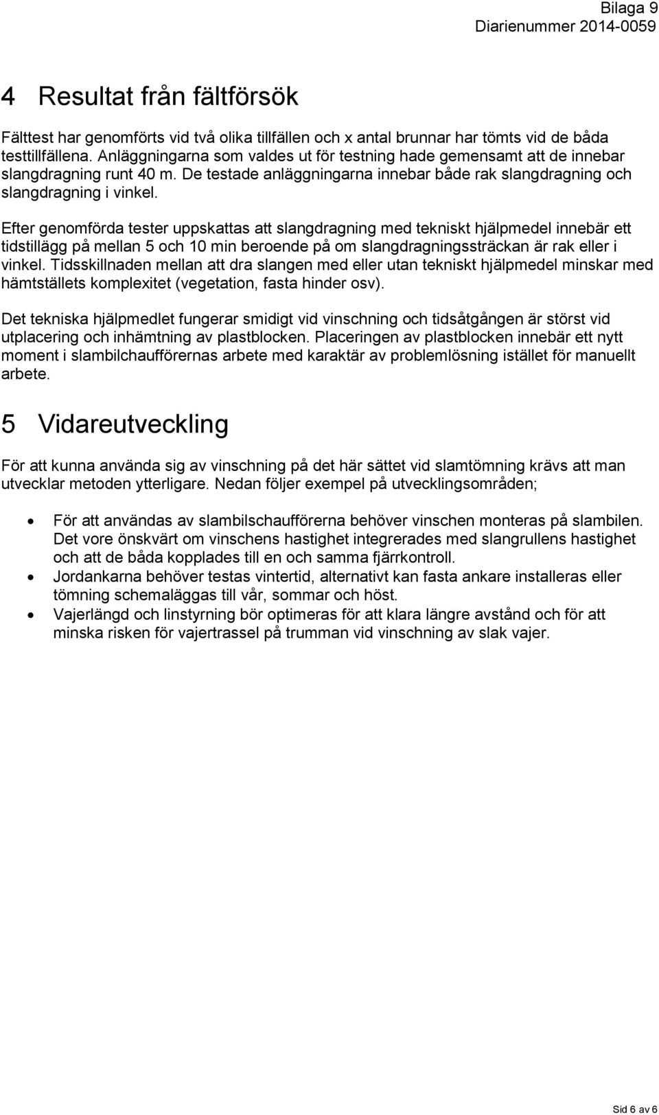 Efter genomförda tester uppskattas att slangdragning med tekniskt hjälpmedel innebär ett tidstillägg på mellan 5 och 10 min beroende på om slangdragningssträckan är rak eller i vinkel.