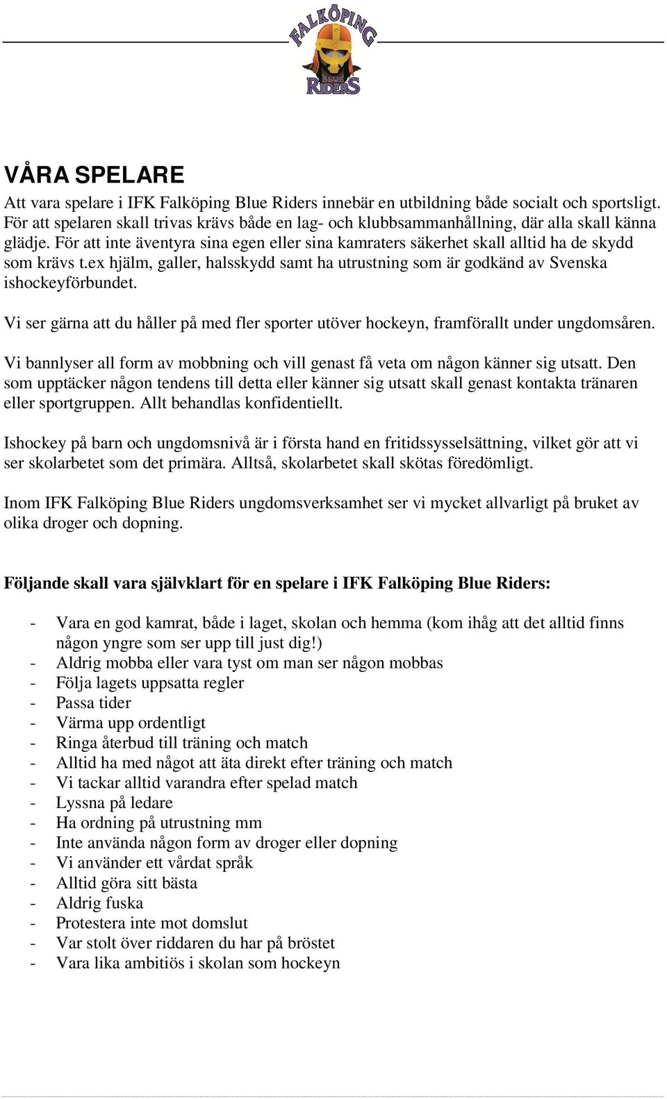 För att inte äventyra sina egen eller sina kamraters säkerhet skall alltid ha de skydd som krävs t.ex hjälm, galler, halsskydd samt ha utrustning som är godkänd av Svenska ishockeyförbundet.