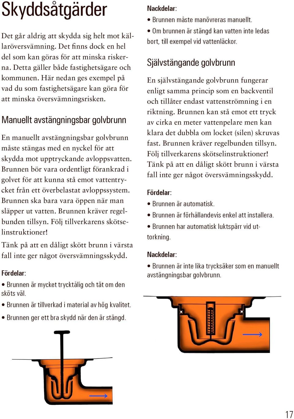 Manuellt avstängningsbar golvbrunn En manuellt avstängningsbar golvbrunn måste stängas med en nyckel för att skydda mot upptryckande avloppsvatten.