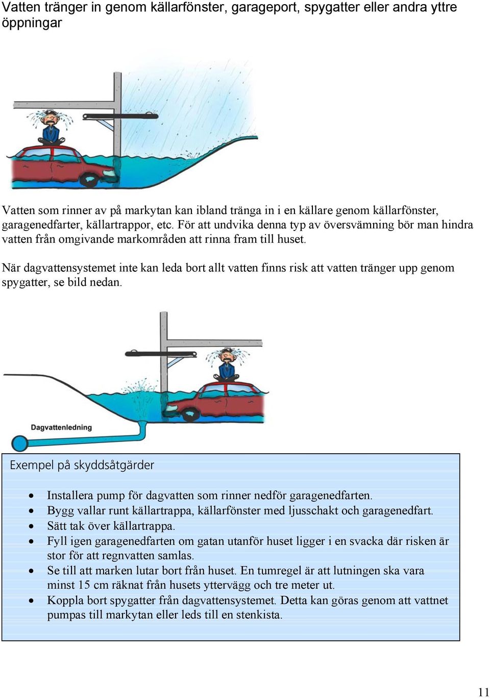 När dagvattensystemet inte kan leda bort allt vatten finns risk att vatten tränger upp genom spygatter, se bild nedan.