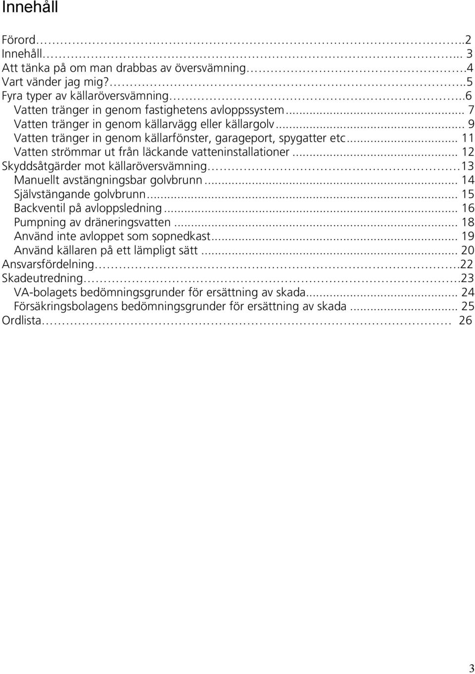 .. 12 Skyddsåtgärder mot källaröversvämning 13 Manuellt avstängningsbar golvbrunn... 14 Självstängande golvbrunn... 15 Backventil på avloppsledning... 16 Pumpning av dräneringsvatten.