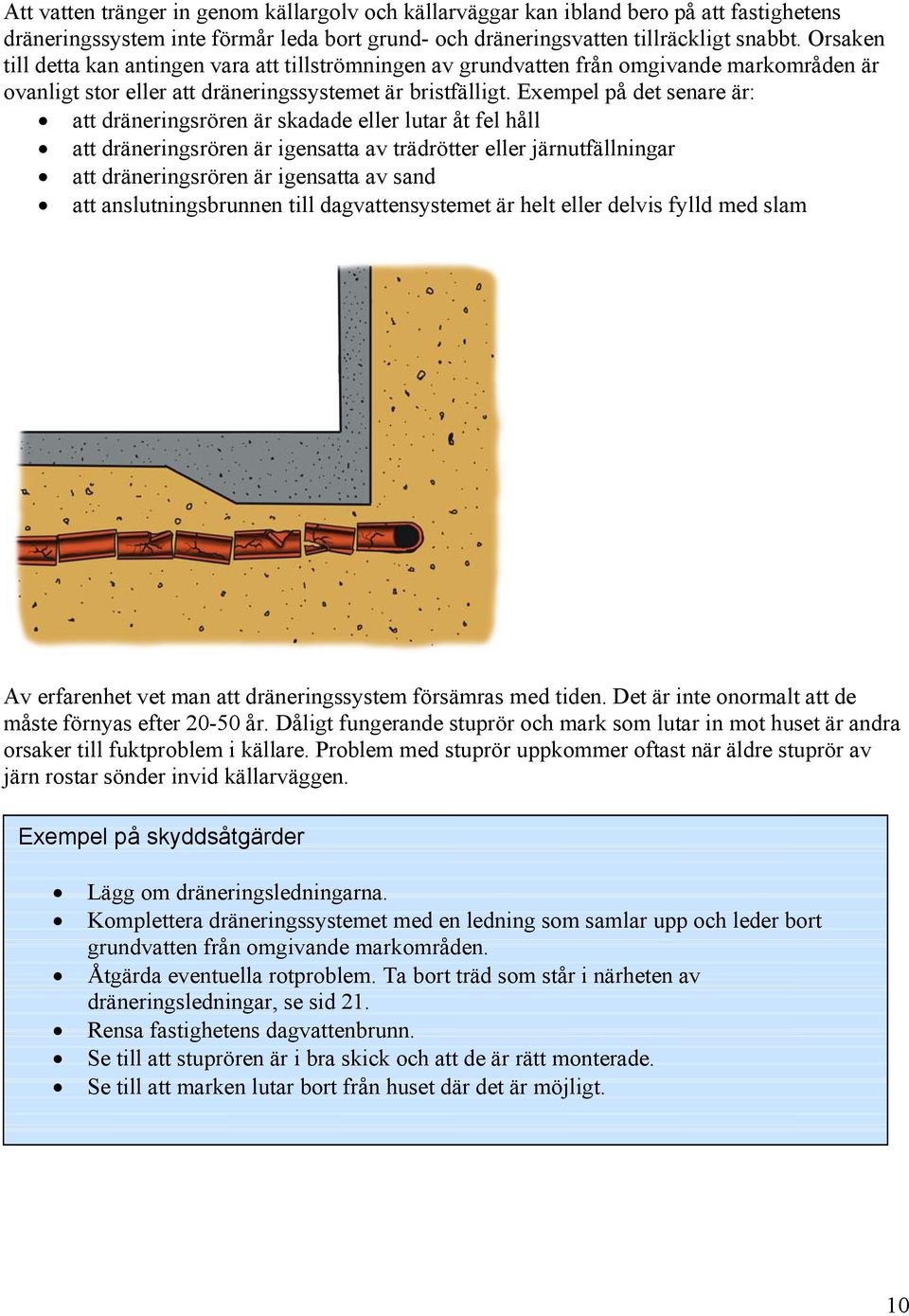 Exempel på det senare är: att dräneringsrören är skadade eller lutar åt fel håll att dräneringsrören är igensatta av trädrötter eller järnutfällningar att dräneringsrören är igensatta av sand att