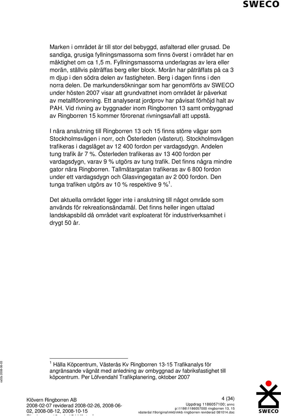 De markundersökningar som har genomförts av SWECO under hösten 2007 visar att grundvattnet inom området är påverkat av metallförorening. Ett analyserat jordprov har påvisat förhöjd halt av PAH.